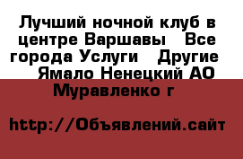 Лучший ночной клуб в центре Варшавы - Все города Услуги » Другие   . Ямало-Ненецкий АО,Муравленко г.